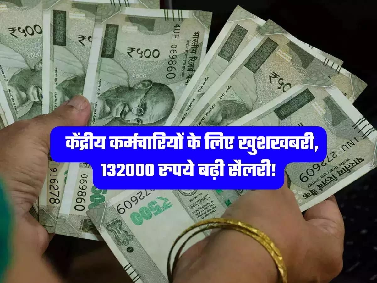 7th Pay Commission Latest News: केंद्रीय कर्मचारियों के लिए खुशखबरी, 132000 रुपये बढ़ी सैलरी!