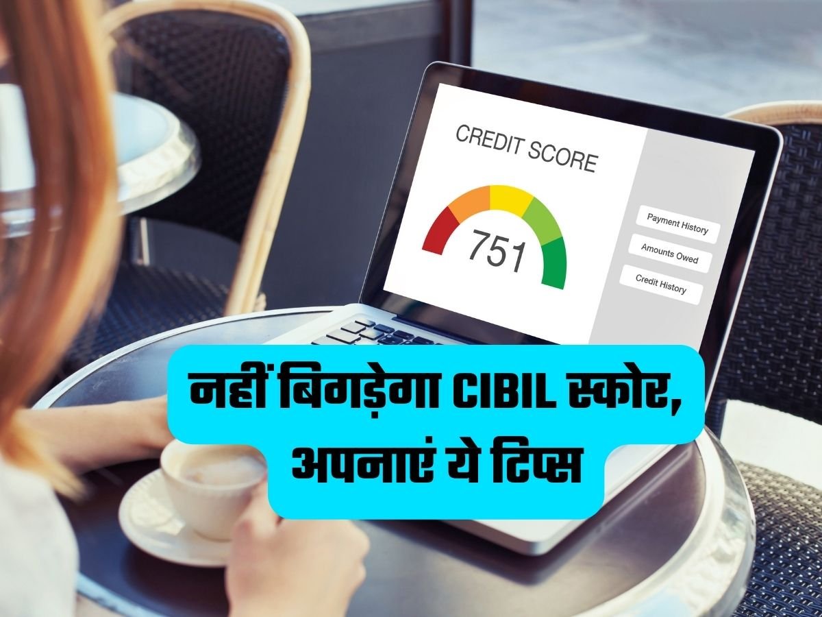 CIBIL Score: नहीं बिगड़ेगा CIBIL स्कोर, अपनाएं ये टिप्स