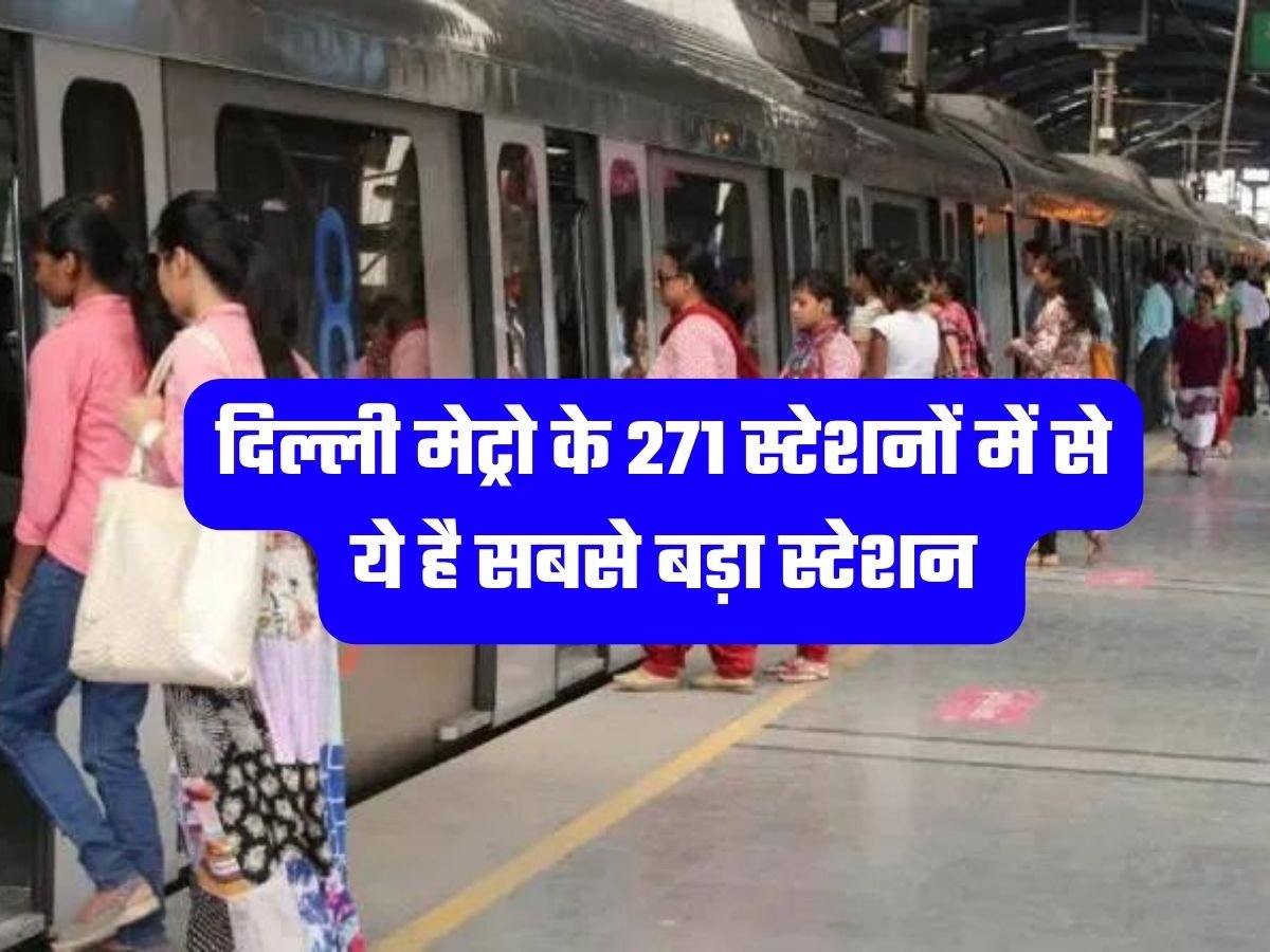 Delhi Metro: दिल्ली मेट्रो के 271 स्टेशनों में से ये है सबसे बड़ा स्टेशन, जानिए पूरी खबर