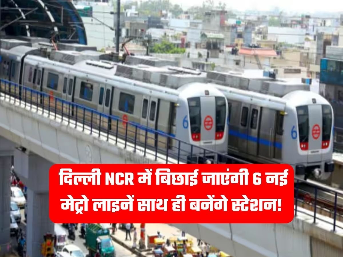 Delhi NCR Metro: दिल्ली NCR में बिछाई जाएंगी 6 नई मेट्रो लाइनें साथ ही बनेंगे स्टेशन!