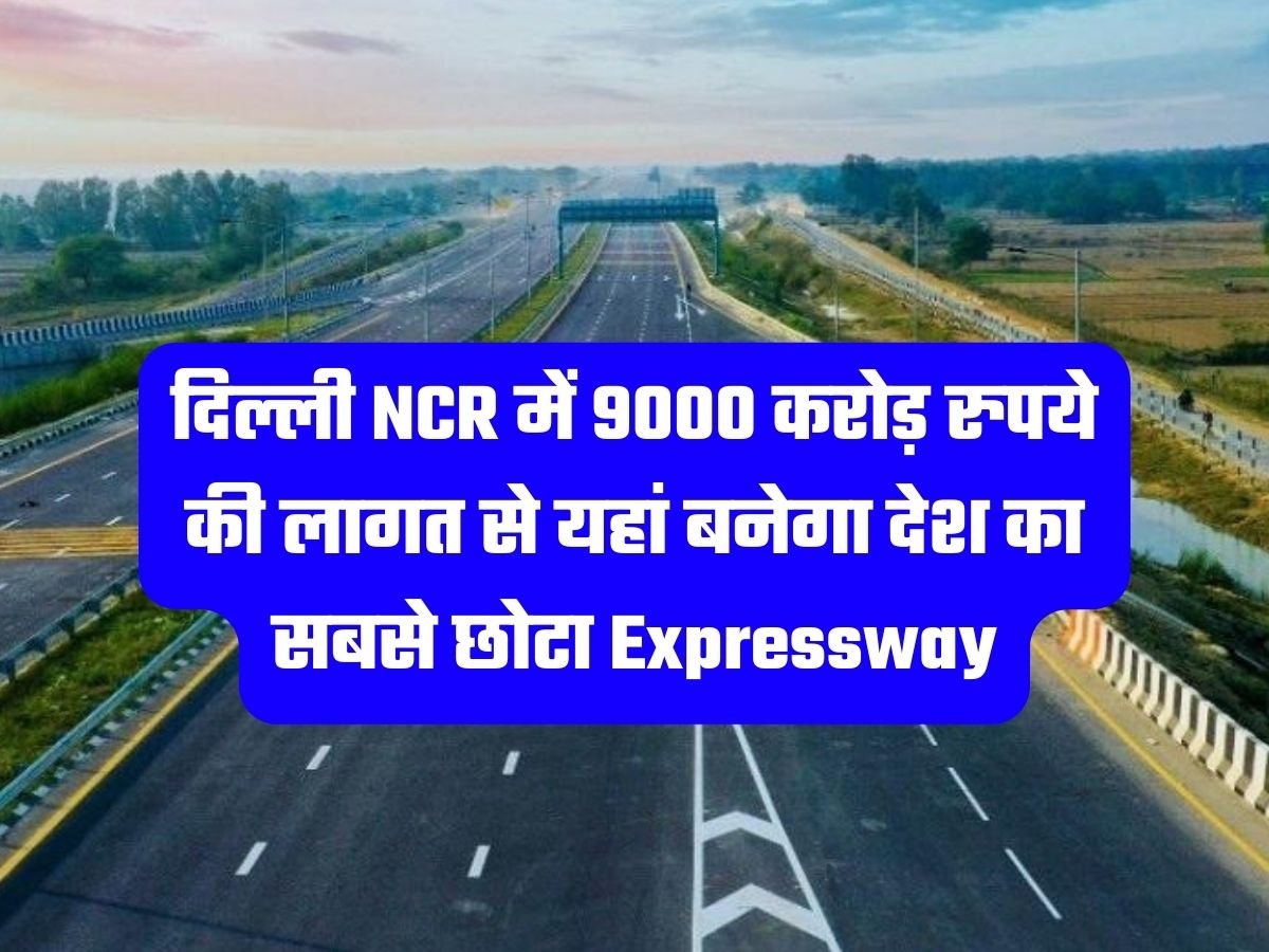 Expressway News: दिल्ली NCR में 9000 करोड़ रुपये की लागत से यहां बनेगा देश का सबसे छोटा Expressway