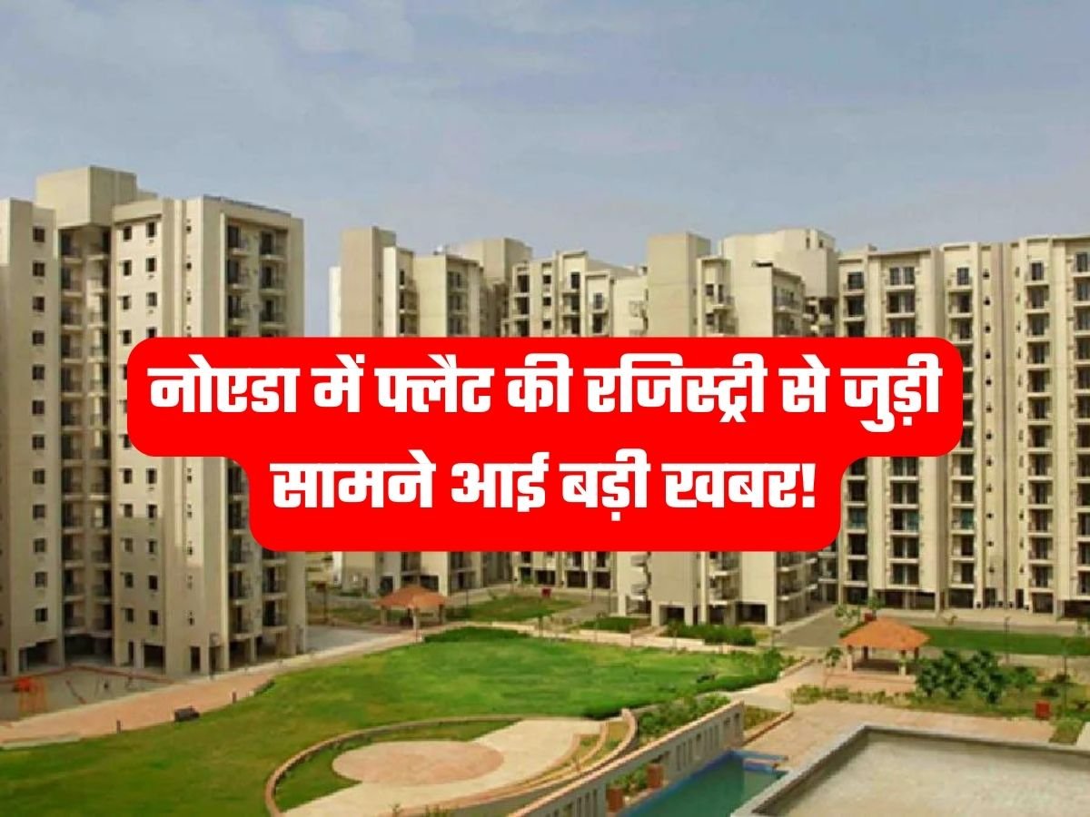 Flats Registry: नोएडा में फ्लैट की रजिस्ट्री से जुड़ी सामने आई बड़ी खबर!