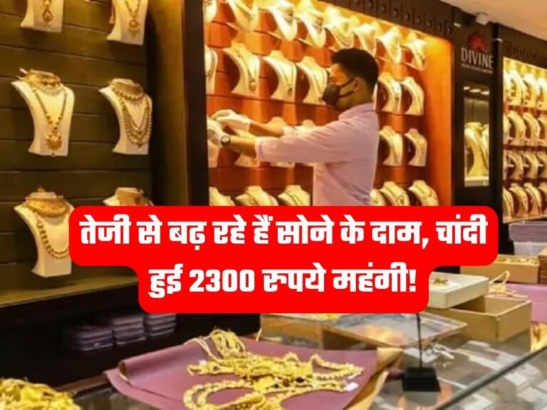 Gold Silver Price तेजी से बढ़ रहे हैं सोने के दाम, चांदी हुई 2300 रुपये महंगी!