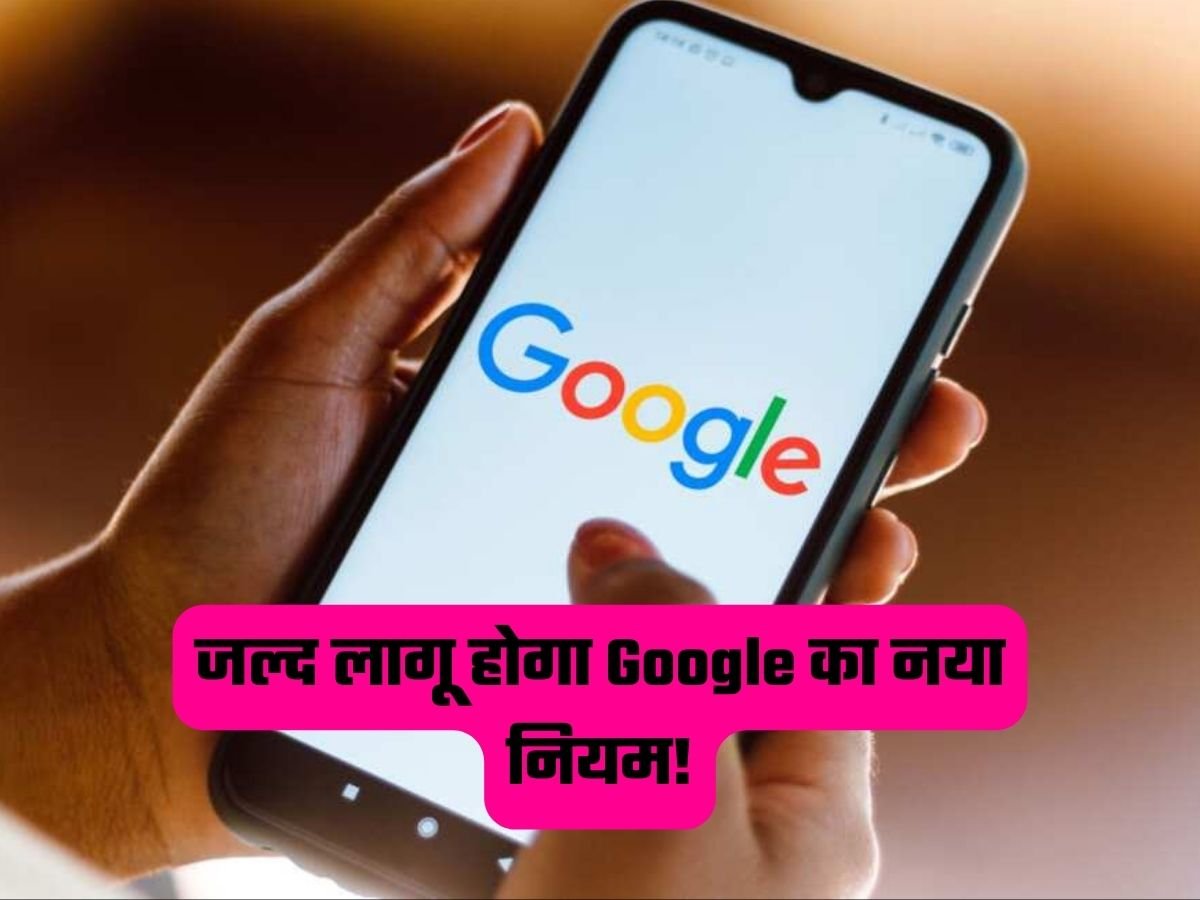 Google New Rules: जल्द लागू होगा Google का नया नियम!