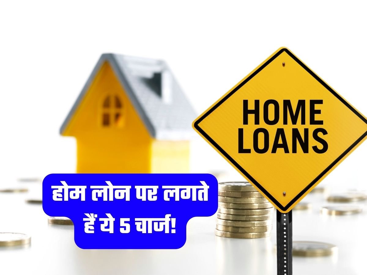 Home Loan Charges: होम लोन पर लगते हैं ये 5 चार्ज!