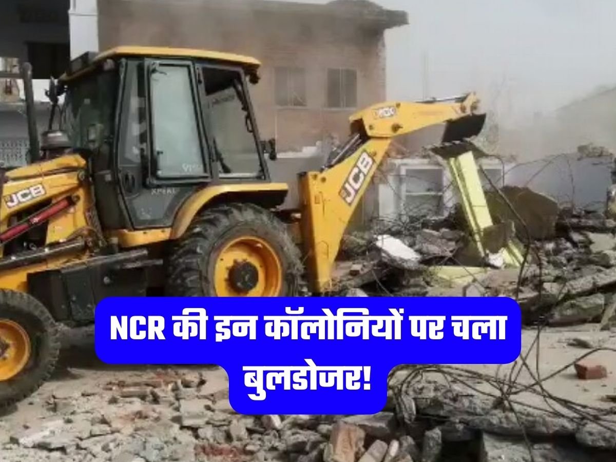 NCR की इन कॉलोनियों पर चला बुलडोजर!