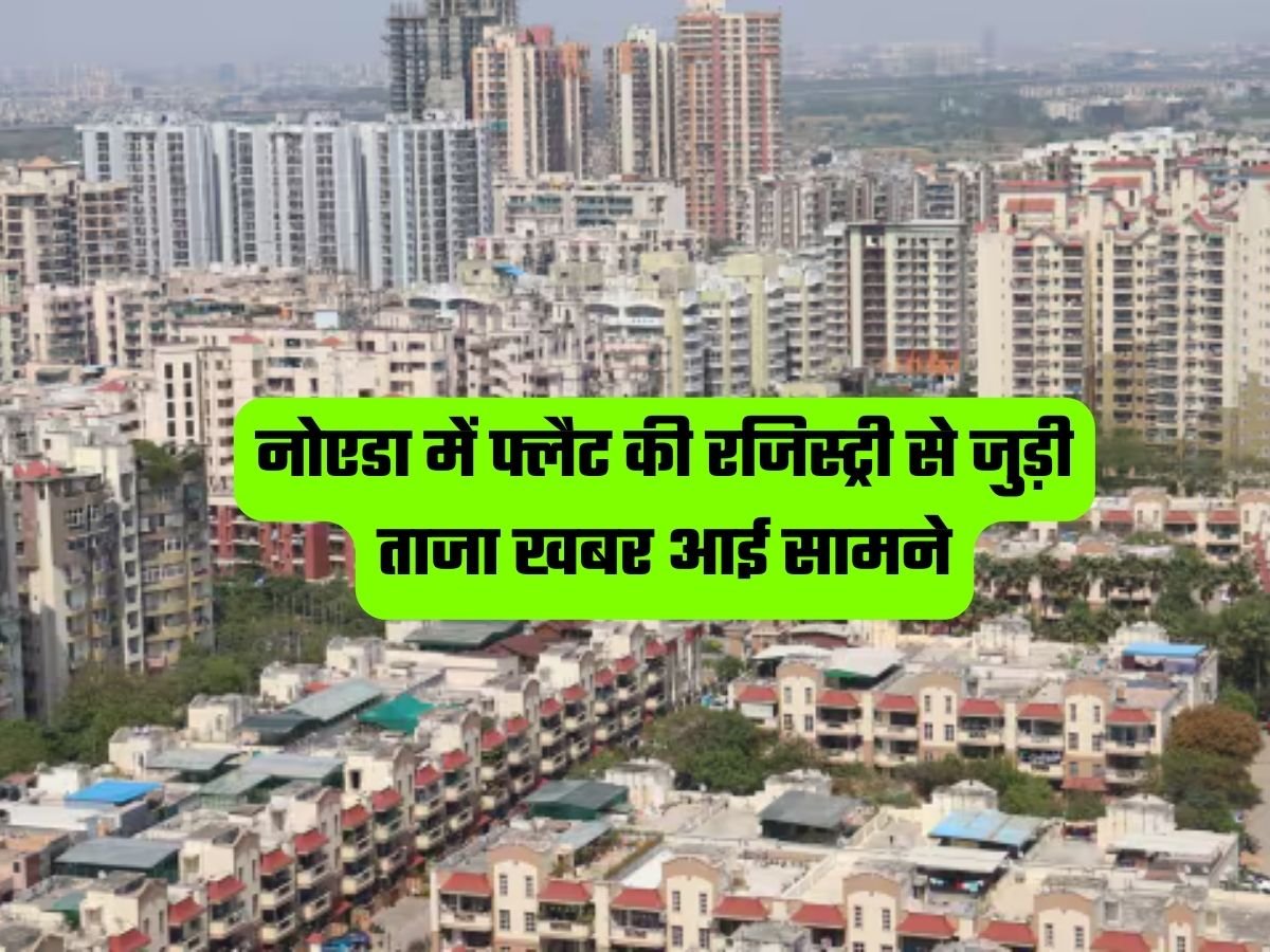 Noida Property: नोएडा में फ्लैट की रजिस्ट्री से जुड़ी ताजा खबर आई सामने, जानें पूरी डिटेल