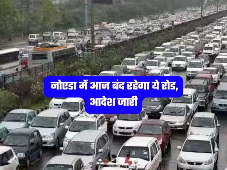 Noida Today News: नोएडा में आज बंद रहेगा ये रोड, आदेश जारी