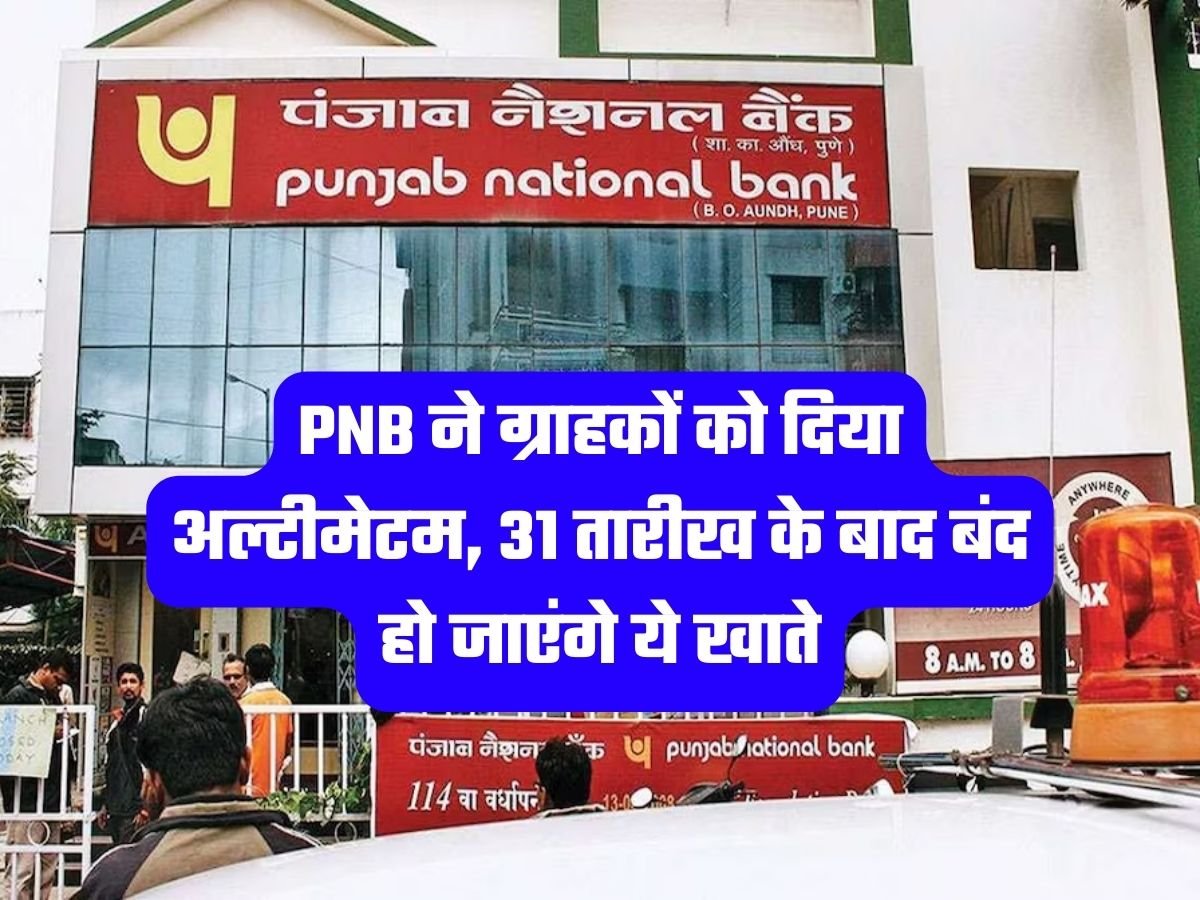 Punjab National Bank: PNB ने ग्राहकों को दिया अल्टीमेटम, 31 तारीख के बाद बंद हो जाएंगे ये खाते