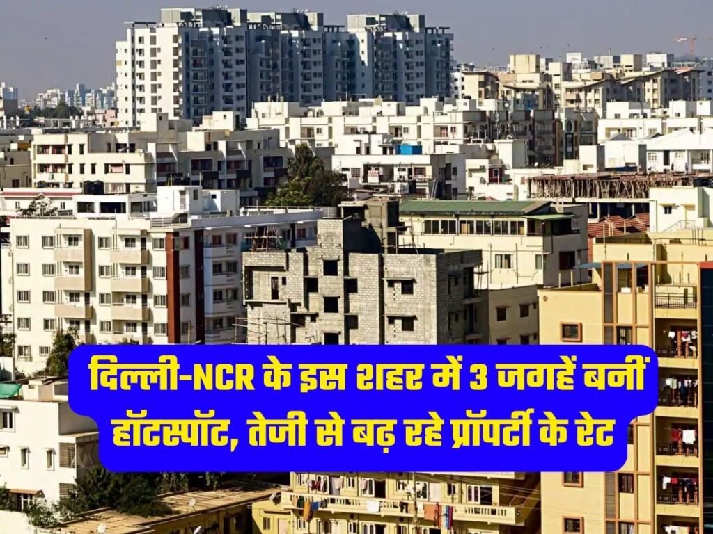 Delhi NCR Property Rates: दिल्ली-NCR के इस शहर में 3 जगहें बनीं हॉटस्पॉट, तेजी से बढ़ रहे प्रॉपर्टी के रेट